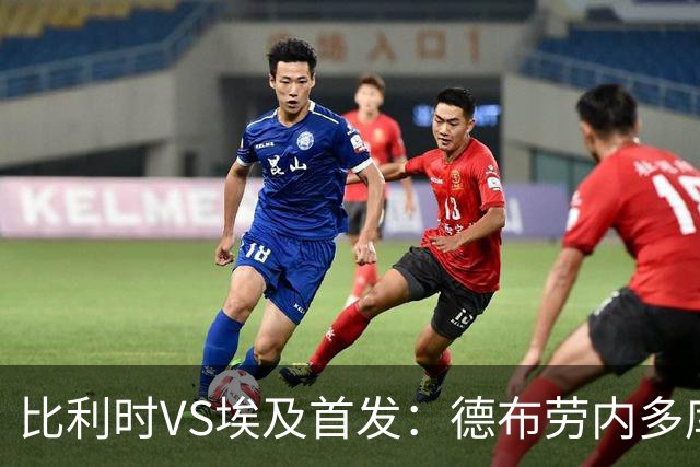 比利时VS埃及首发：德布劳内多库特罗萨德再战萨拉赫